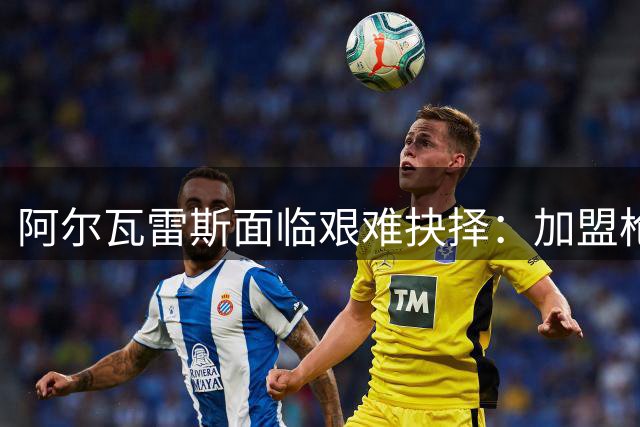 阿尔瓦雷斯面临艰难抉择：加盟枪手或留在马竞坐冷板凳